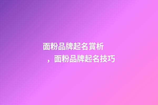 面粉品牌起名賞析，面粉品牌起名技巧-第1張-商標(biāo)起名-玄機(jī)派